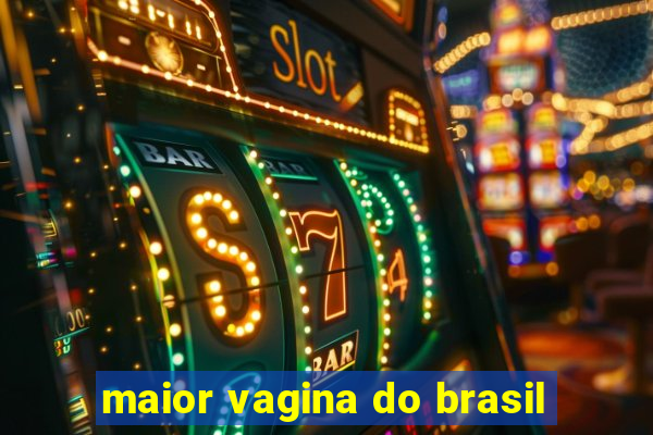 maior vagina do brasil